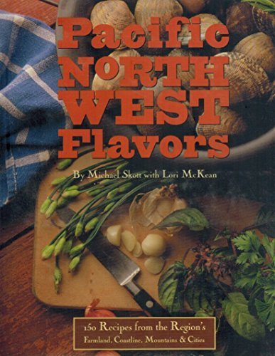 Pacific Northwest Flavors: 150 Recipes from the Region's Farmland, Coastline, Mountains, and Cities